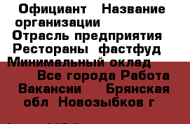 Официант › Название организации ­ Lubimrest › Отрасль предприятия ­ Рестораны, фастфуд › Минимальный оклад ­ 30 000 - Все города Работа » Вакансии   . Брянская обл.,Новозыбков г.